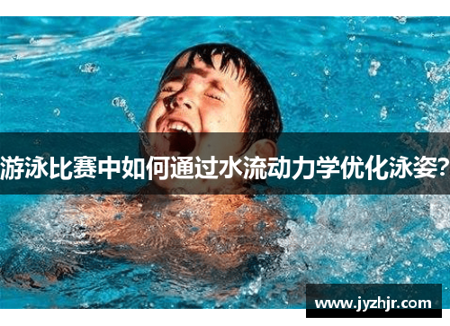 游泳比赛中如何通过水流动力学优化泳姿？