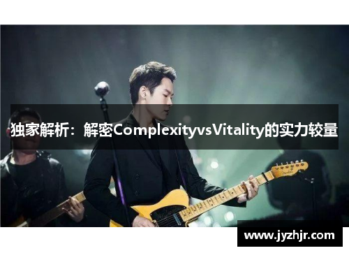 独家解析：解密ComplexityvsVitality的实力较量