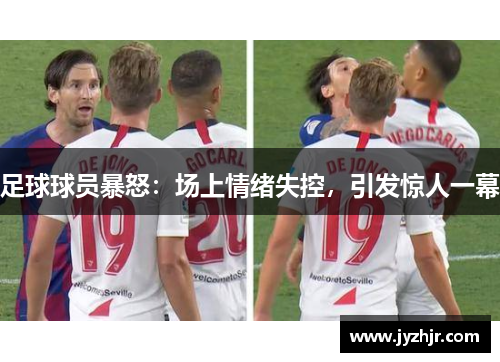 足球球员暴怒：场上情绪失控，引发惊人一幕