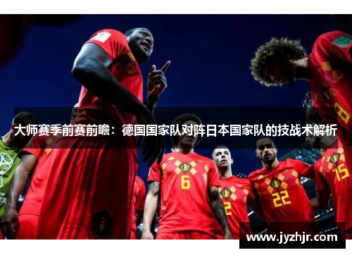 大师赛季前赛前瞻：德国国家队对阵日本国家队的技战术解析