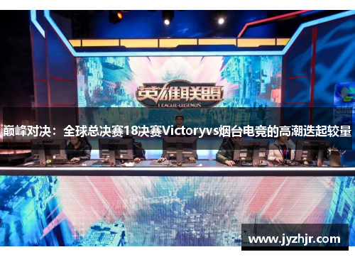 巅峰对决：全球总决赛18决赛Victoryvs烟台电竞的高潮迭起较量