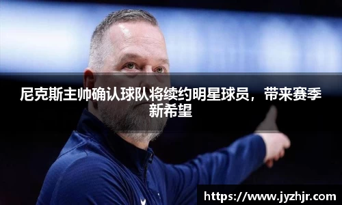 尼克斯主帅确认球队将续约明星球员，带来赛季新希望