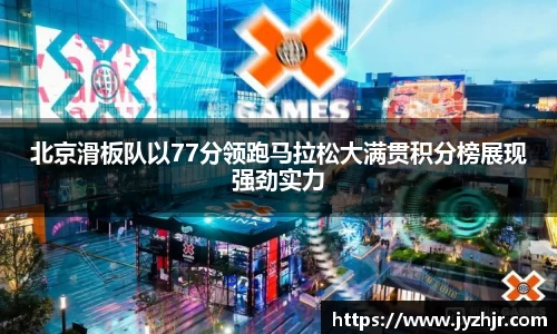 北京滑板队以77分领跑马拉松大满贯积分榜展现强劲实力